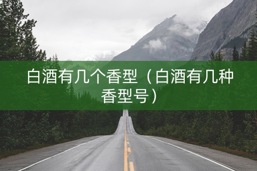 白酒有几个香型（白酒有几种香型号）