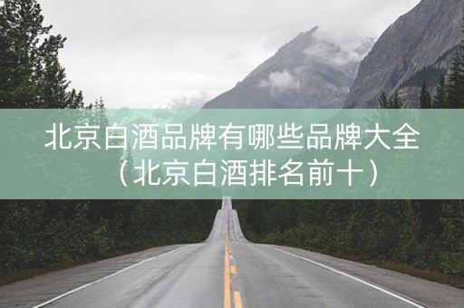 北京白酒品牌有哪些品牌大全（北京白酒排名前十）