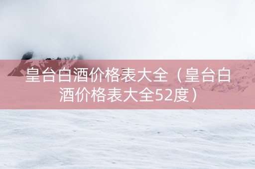 皇台白酒价格表大全（皇台白酒价格表大全52度）