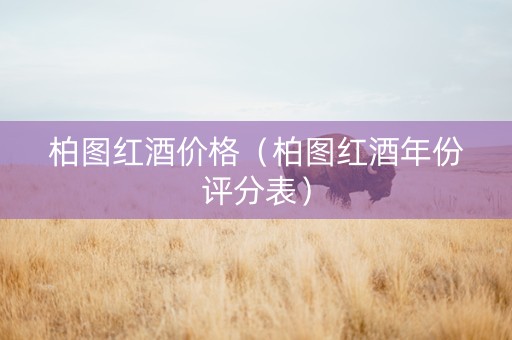 柏图红酒价格（柏图红酒年份评分表）