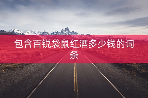 包含百锐袋鼠红酒多少钱的词条