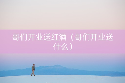 哥们开业送红酒（哥们开业送什么）