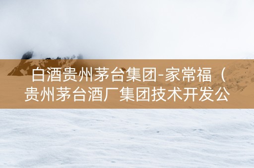 白酒贵州茅台集团-家常福（贵州茅台酒厂集团技术开发公司家常福）