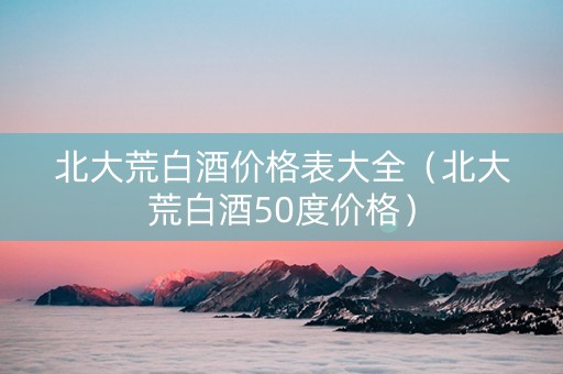 北大荒白酒价格表大全（北大荒白酒50度价格）