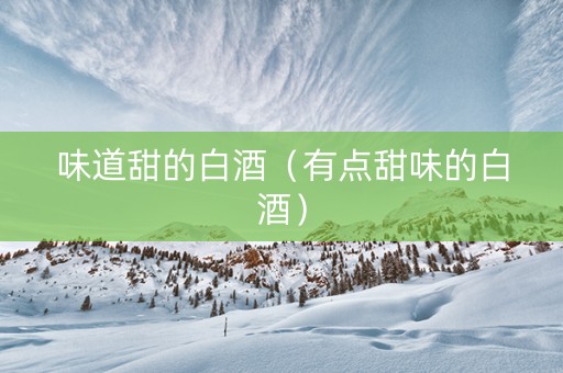 味道甜的白酒（有点甜味的白酒）