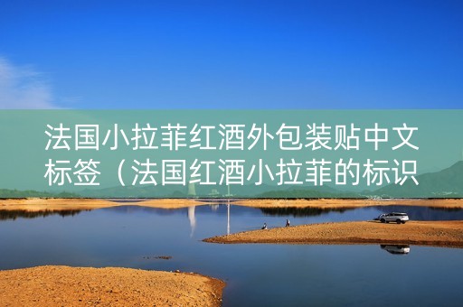 法国小拉菲红酒外包装贴中文标签（法国红酒小拉菲的标识）