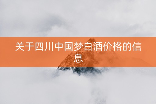 关于四川中国梦白酒价格的信息