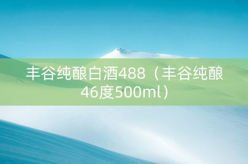 丰谷纯酿白酒488（丰谷纯酿46度500ml）