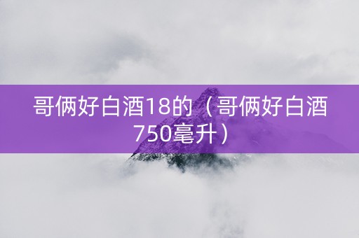 哥俩好白酒18的（哥俩好白酒750毫升）