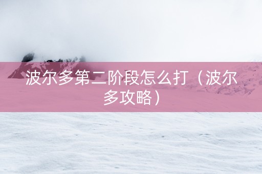 波尔多第二阶段怎么打（波尔多攻略）