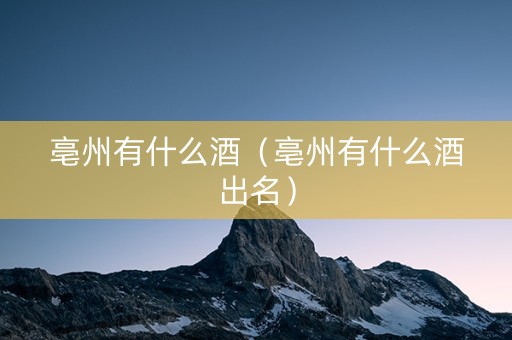 亳州有什么酒（亳州有什么酒出名）