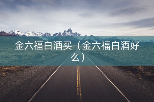 金六福白酒买（金六福白酒好么）