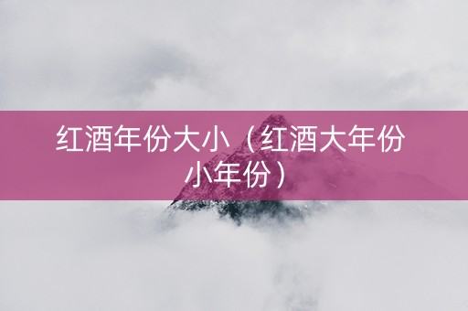 红酒年份大小（红酒大年份 小年份）