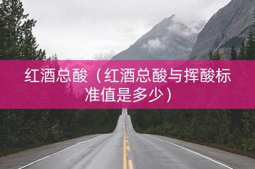 红酒总酸（红酒总酸与挥酸标准值是多少）