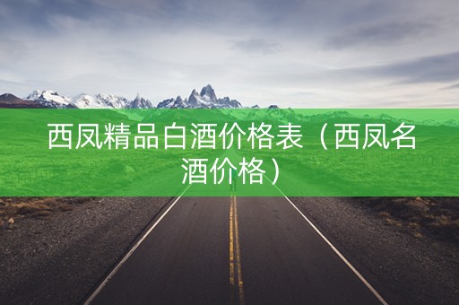 西凤精品白酒价格表（西凤名酒价格）