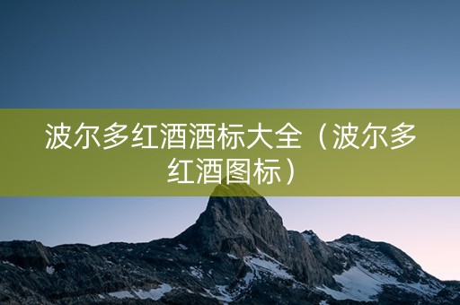 波尔多红酒酒标大全（波尔多红酒图标）