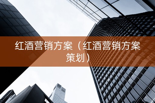 红酒营销方案（红酒营销方案策划）
