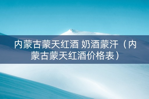 内蒙古蒙天红酒 奶酒蒙汗（内蒙古蒙天红酒价格表）