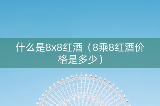 什么是8x8红酒（8乘8红酒价格是多少）