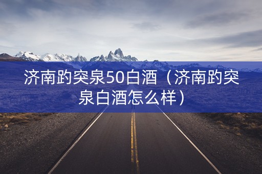 济南趵突泉50白酒（济南趵突泉白酒怎么样）