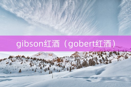 gibson红酒（gobert红酒）