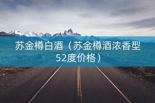 苏金樽白酒（苏金樽酒浓香型52度价格）