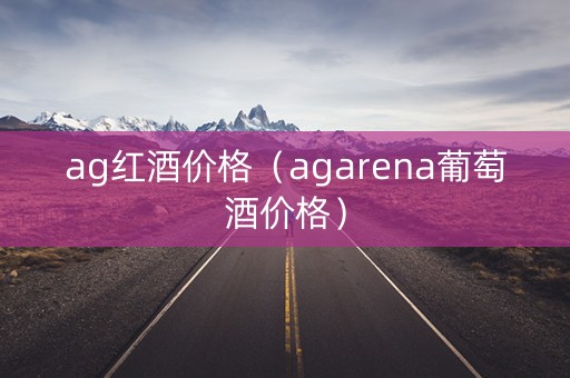 ag红酒价格（agarena葡萄酒价格）