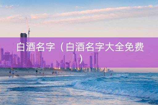 白酒名字（白酒名字大全免费）