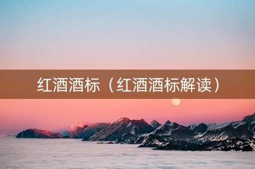 红酒酒标（红酒酒标解读）