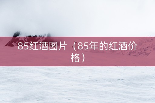 85红酒图片（85年的红酒价格）