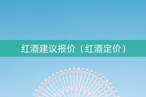 红酒建议报价（红酒定价）