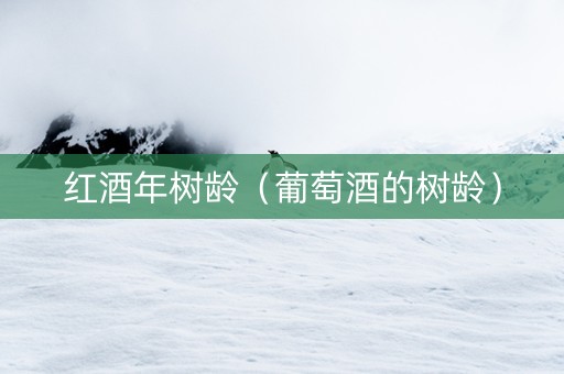 红酒年树龄（葡萄酒的树龄）