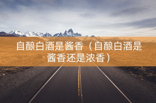 自酿白酒是酱香（自酿白酒是酱香还是浓香）