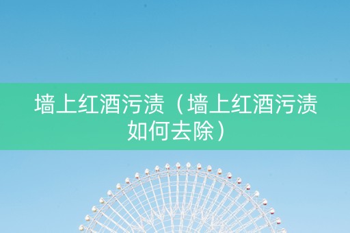 墙上红酒污渍（墙上红酒污渍如何去除）