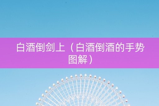白酒倒剑上（白酒倒酒的手势图解）