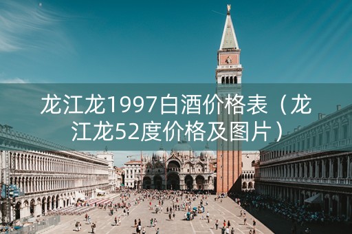 龙江龙1997白酒价格表（龙江龙52度价格及图片）