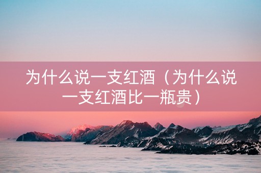 为什么说一支红酒（为什么说一支红酒比一瓶贵）