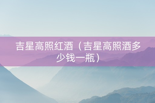 吉星高照红酒（吉星高照酒多少钱一瓶）