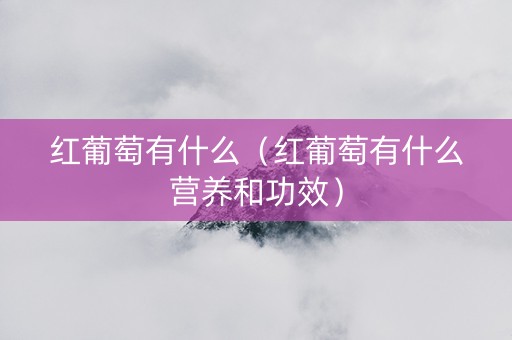 红葡萄有什么（红葡萄有什么营养和功效）