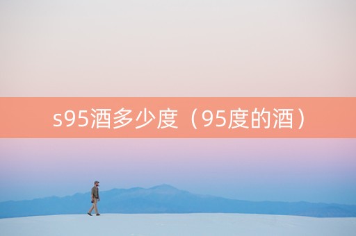 s95酒多少度（95度的酒）
