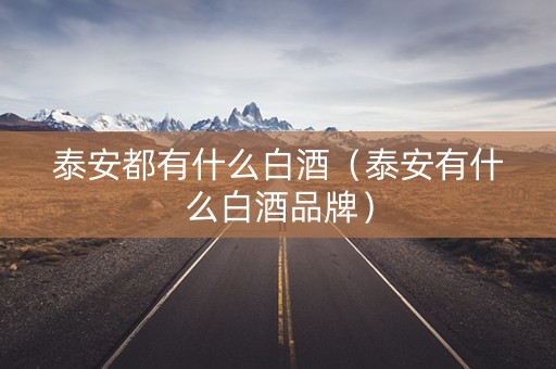 泰安都有什么白酒（泰安有什么白酒品牌）