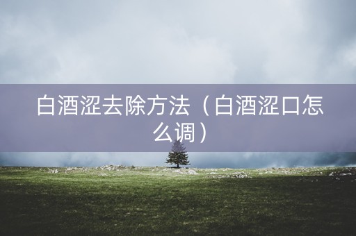白酒涩去除方法（白酒涩口怎么调）