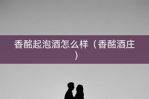 香酩起泡酒怎么样（香酩酒庄）