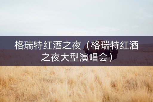 格瑞特红酒之夜（格瑞特红酒之夜大型演唱会）