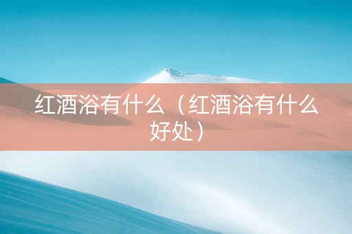红酒浴有什么（红酒浴有什么好处）