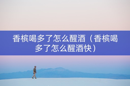 香槟喝多了怎么醒酒（香槟喝多了怎么醒酒快）