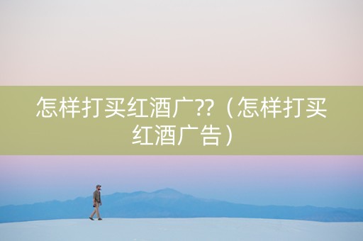 怎样打买红酒广??（怎样打买红酒广告）