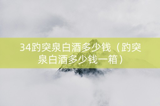 34趵突泉白酒多少钱（趵突泉白酒多少钱一箱）