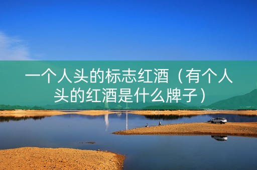 一个人头的标志红酒（有个人头的红酒是什么牌子）