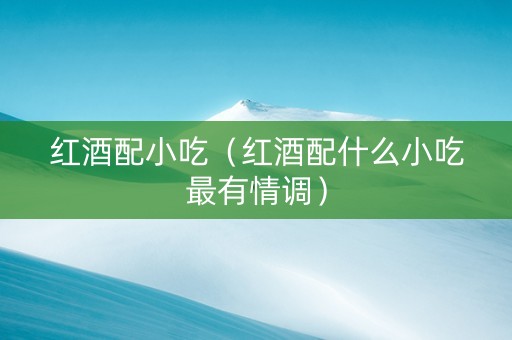 红酒配小吃（红酒配什么小吃最有情调）